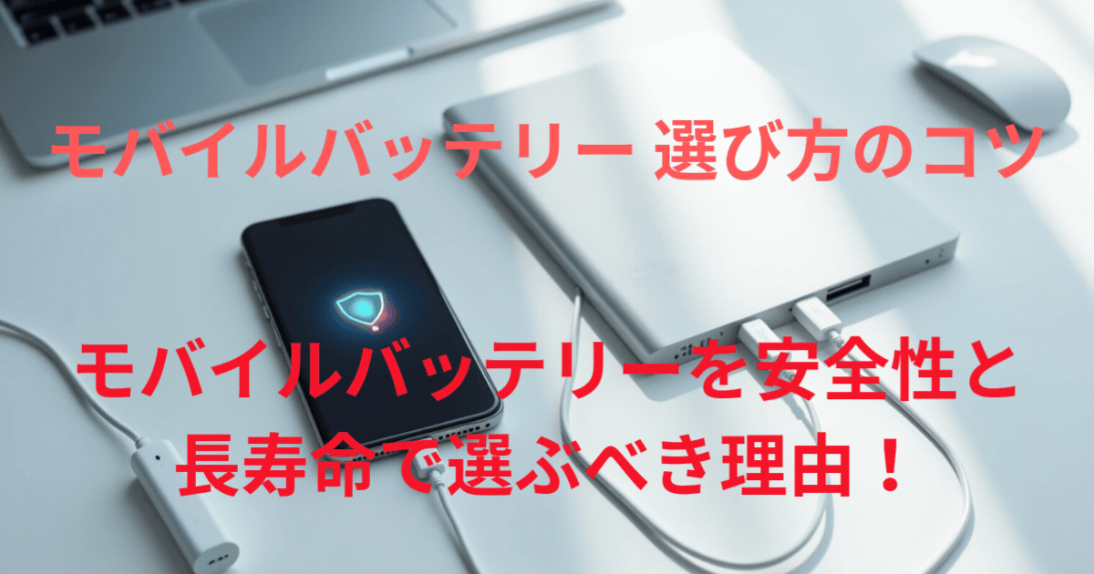 モバイルバッテリーは安全性と長寿命で選ぶべき理由！